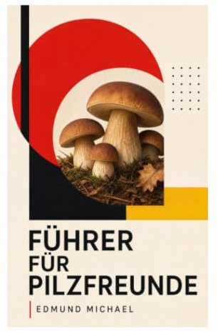 Führer für Pilzfreunde: Historische Pilzkunde mit Bestimmung, Essbarkeit, Giftigkeit und botanischen Tafeln für Sammler