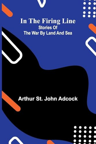 In The Firing Line: Stories Of The War By Land And Sea