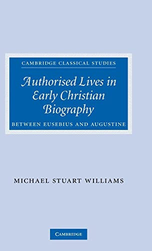 Authorised Lives in Early Christian Biography: Between Eusebius and Augustine (Cambridge Classical Studies)