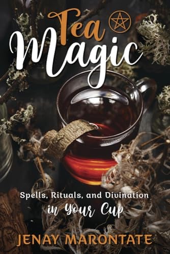 Tea Magic: Spells, Rituals, and Divination in Your Cup