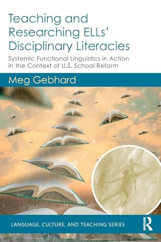 Teaching and Researching ELLs’ Disciplinary Literacies: Systemic Functional Linguistics in Action in the Context of U.S. School Reform (Language, Culture, and Teaching Series)
