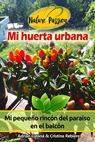 Mi huerta urbana: Mi pequeño rincón del paraíso en el balcón (Nature Passion)