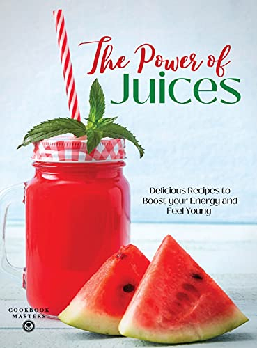 The Power of Juices: Delicious Recipes to Boost your Energy and Feel Young