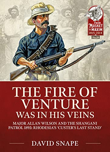 The Fire of Venture was in his Veins: Major Allan Wilson and the Shangani Patrol 1893 (From Musket to Maxim 1815-1914)