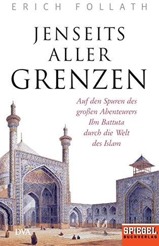 Jenseits aller Grenzen: Auf den Spuren des großen Abenteurers Ibn Battuta durch die Welt des Islam - Ein SPIEGEL-Buch