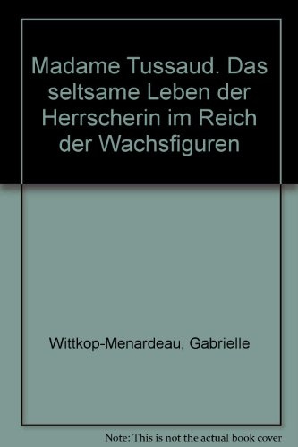 Madame Tussaud. Das seltsame Leben der Herrscherin im Reich der Wachsfiguren