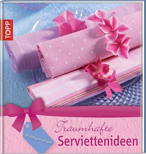 myInspiration Traumhafte Serviettenideen: Zauberhafte Ideen ohne großen Materialaufwand, überraschend, jung, frisch: Servietten falten und dekorieren - einfach wirkungsvoll