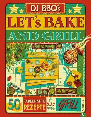 Backbuch: Let’s Bake & Grill: 50 fabelhafte Rezepte für’s Backen auf dem Grill. Brot, Brötchen und süße Leckereien vom Grill