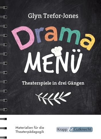 Drama Menü – Theaterspiele in drei Gängen: Die Speisekarte für köstliche Theaterstunden im Unterricht oder Workshop – 158 Übungen