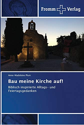 Bau meine Kirche auf!: Biblisch inspirierte Alltags- und Feiertagsgedanken