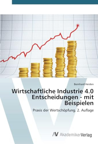 Wirtschaftliche Industrie 4.0 Entscheidungen - mit Beispielen: Praxis der Wertschöpfung. 2. Auflage