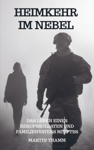 Heimkehr im Nebel: Das Leben eines Berufssoldaten und Familienvaters mit PTBS