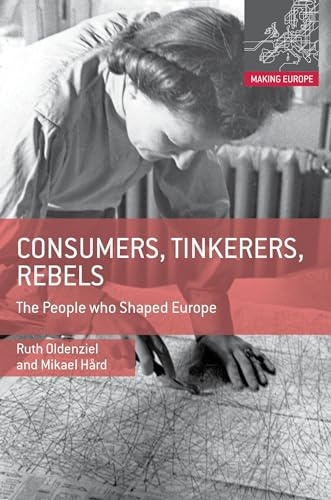 Consumers, Tinkerers, Rebels: The People Who Shaped Europe (Making Europe)
