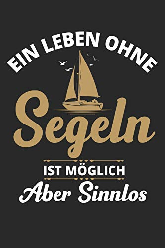 Ein Leben Ohne Segeln Ist Möglich Aber Sinnlos: Din A5 Liniertes (Linien) Heft Für Segler Schiffer Kapitän | Notizbuch Tagebuch Planer Segel Segelboot ... Schiffsführer Wind Sportboot Notebook