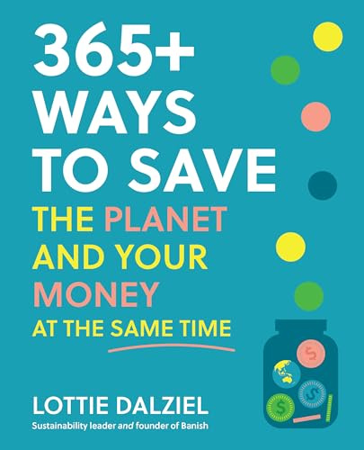 365+ Ways to Save the Planet and Your Money at the Same Time: Save the Planet, Save Your Money and Live Your Best Sustainable Life