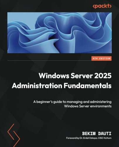 Windows Server 2025 Administration Fundamentals: A beginner's guide to managing and administering Windows Server environments