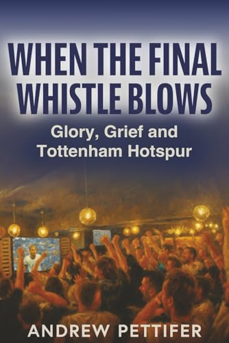 When the Final Whistle Blows: Glory, Grief and Tottenham Hotspur