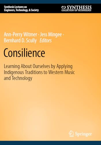 Consilience: Learning About Ourselves by Applying Indigenous Traditions to Western Music and Technology (Synthesis Lectures on Engineers, Technology, & Society)