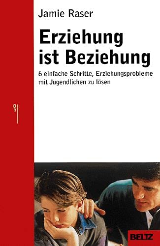 Erziehung ist Beziehung: Sechs einfache Schritte, Erziehungsprobleme mit Jugendlichen zu lösen (Beltz Taschenbuch / Ratgeber)