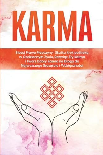Karma: Stosuj Prawo Przyczyny i Skutku Krok po Kroku w Codziennym Życiu, Rozwiąż Zły Karma i Twórz Dobry Karma na Droga do Najwyższego Szczęścia i Wdzięczności