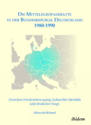 Die Mitteleuropadebatte in der Bundesrepublik Deutschland 1980-1990: Zwischen Friedensbewegung, Kultureller Identität Und Deutscher Frage