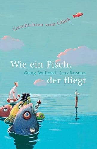 Wie ein Fisch, der fliegt: Geschichten vom Glück