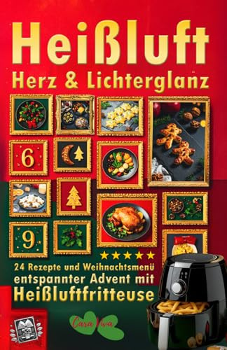 Heißluft, Herz & Lichterglanz: Das Heißluftfritteuse Weihnachtskochbuch: 24 schnelle Airfryer Rezepte & viele Tipps für Advent, Plätzchen, Knusprige Snacks & Festmenü