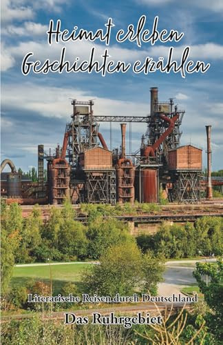 Heimat erleben - Geschichten erzählen: Das Ruhrgebiet: Literarische Reisen durch Deutschland (Heimat erleben - Geschichten erzählen - Literarische Reisen durch Deutschland, Band 2)