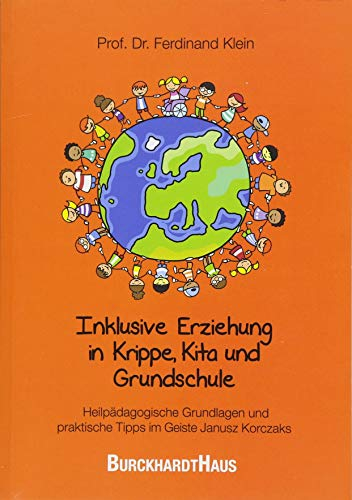 Inklusive Erziehung in Krippe, Kita und Grundschule: Heilpädagogische Grundlagen und praktische Tipps im Geiste Janusz Korczaks