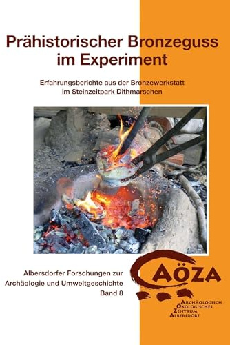Prähistorischer Bronzeguss im Experiment: Erfahrungsberichte aus der Bronzewerkstatt im Steinzeitpark Dithmarschen (Albersdorfer Forschungen zur Archäologie und Umweltgeschichte)