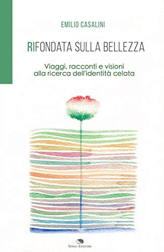 Rifondata sulla bellezza. Viaggi, racconti e visioni alla ricerca dell'identità celata