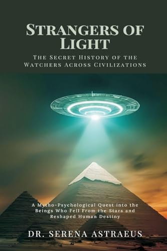 Strangers of Light: The Secret History of the Watchers Across Civilizations (A Mytho-Psychological Quest into the Beings Who Fell From the Stars and Reshaped Human Destiny)