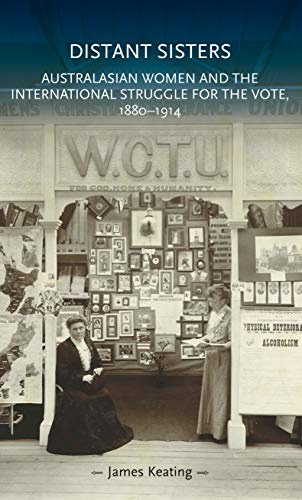 Distant Sisters: Australasian Women and the International Struggle for the Vote, 1880–1914 (Gender in History)