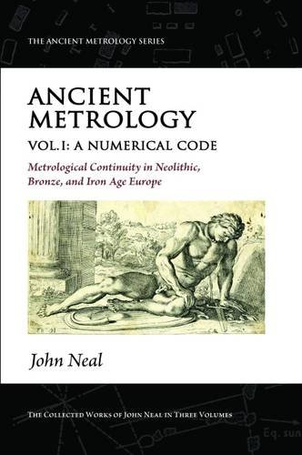Ancient Metrology, Vol I: A Numerical Code - Metrological Continuity in Neolithic, Bronze, and Iron Age Europe (The Ancient Metrology Series)