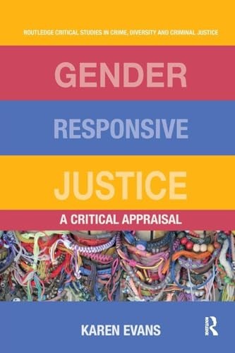 Gender Responsive Justice: A Critical Appraisal (Routledge Critical Studies in Crime, Diversity and Criminal Justice)