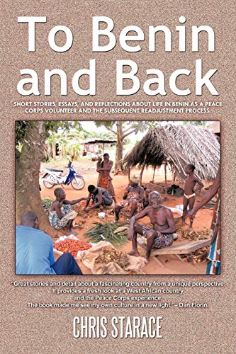 To Benin and Back: Short Stories, Essays, and Reflections About Life in Benin as a Peace Corps Volunteer and the Subsequent Readjustment Process.