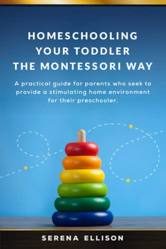 Homeschooling Your Toddler the Montessori Way: A practical guide for parents who seek to provide a stimulating home environment for their preschooler.