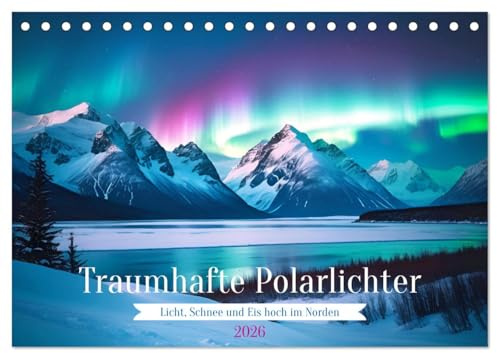 Traumhafte Polarlichter Licht, Schnee und Eis hoch im Norden (Tischkalender 2026 DIN A5 quer), CALVENDO Monatskalender: Lassen Sie sich von der ... Phänomene verzaubern. (CALVENDO Natur)