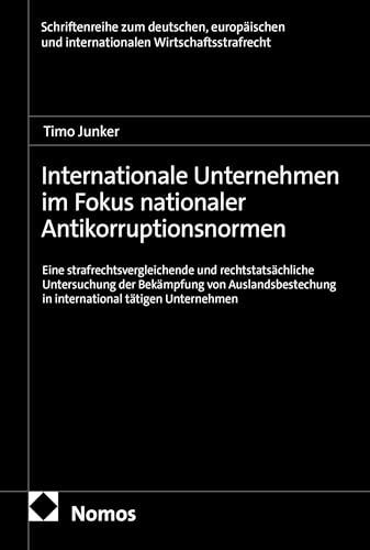 Internationale Unternehmen im Fokus nationaler Antikorruptionsnormen: Eine strafrechtsvergleichende und rechtstatsächliche Untersuchung der Bekämpfung ... und internationalen Wirtschaftsstrafrecht)