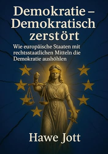 Demokratie - Demokratisch zerstört: Wie europäische Staaten mit rechtsstaatlichen Mitteln die Demokratie aushöhlen