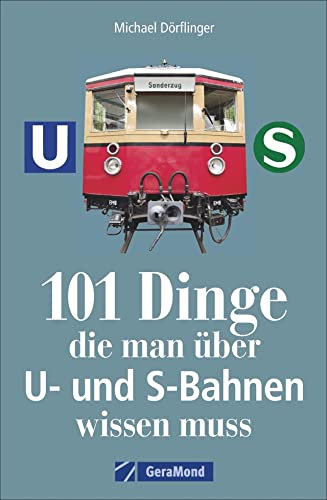 101 Dinge, die man über U- und S-Bahnen wissen muss: 101 Aha-Erlebnisse rund um den urbanen Schienenverkehr