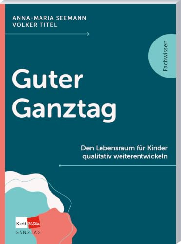 Guter Ganztag: Den Lebensraum für Kinder qualitativ weiterentwickeln (Klett Kita Fachwissen)