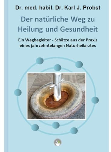 Der natürliche Weg zu Heilung und Gesundheit: Ein Wegbegleiter - Schätze aus der Praxis eines jahrzehntelangen Naturheilarztes