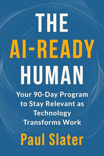 The AI-Ready Human: Your 90-Day Program to Stay Relevant as Technology Transforms Work