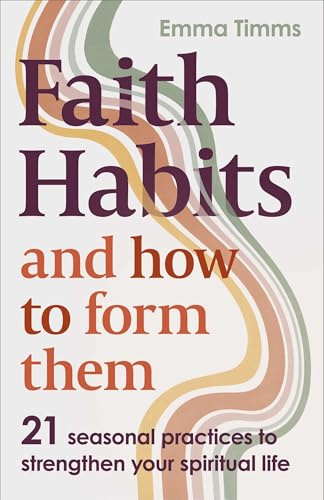 Faith Habits and How To Form Them: 21 seasonal practices to strengthen your spiritual life