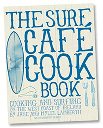 Surf Café Cookbook: Living the Dream: Cooking and Surfing on the West Coast of Ireland