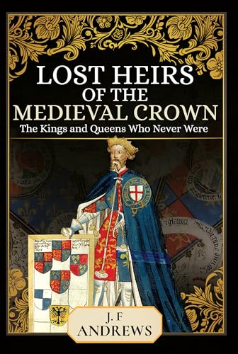 Lost Heirs of the Medieval Crown: The Kings and Queens Who Never Were
