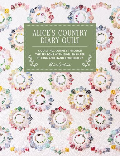 Alice'S Country Diary Quilt: A Quilting Journey Through the Seasons with English Paper Piecing and Hand Embroidery: A Quilting Journey Through the Seasons with Epp, Applique and Hand Embroidery