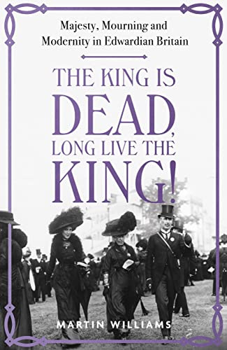 The King is Dead, Long Live the King!: An enthralling account of majesty, mourning and modernity in Edwardian Britain