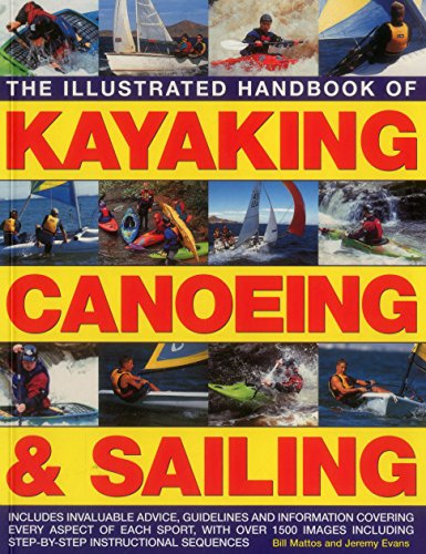 The Illustrated Handbook of Kayaking, Canoeing & Sailing: Includes Invaluable Advice, Guidelines and Information Covering Every Aspect of Each Sport, ... Step-by-Step Instructional Sequences